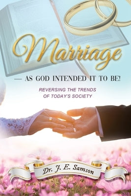 Marriage As God Intended It to Be!: Reversing the Trends of Today's Society by Samson, J. E.