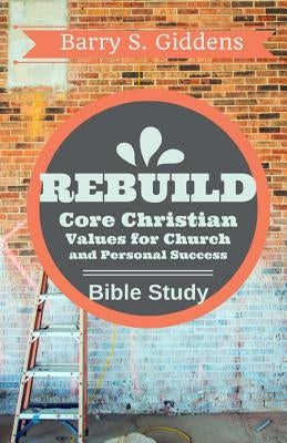 Rebuild Bible Study: Core Christian Values for Church and Personal Success by Giddens, Barry S.