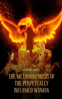 The Metamorphosis of The Perpetually Inflamed Woman by Jenkins, Gabrielle