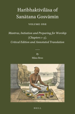 Haribhaktivilāsa of Sanātana Gosvāmin, Volume One: Mantras, Initiation and Preparing for Worship (Chapters 1-5). Critical Edition and A by Broo, Måns