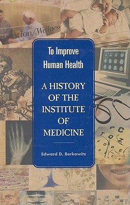 To Improve Human Health: A History of the Institute of Medicine by Institute of Medicine