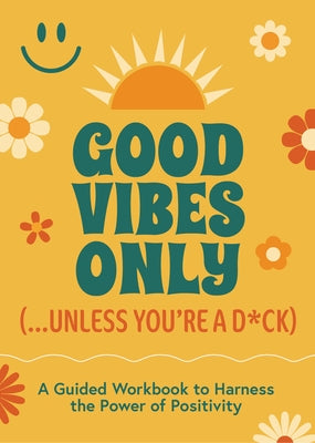 Good Vibes Only (...Unless You're a D*ck): A Guided Workbook to Harness the Power of Positivity by Editors of Chartwell Books