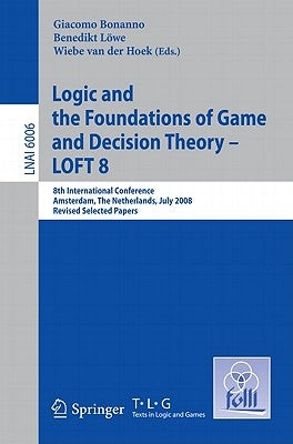 Logic and the Foundations of Game and Decision Theory - LOFT 8: 8th International Conference, Amsterdam, the Netherlands, July 3-5, 2008, Revised Sele by Bonanno, Giacomo