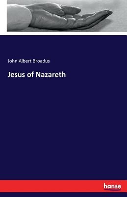 Jesus of Nazareth by Broadus, John Albert