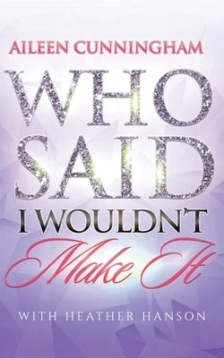 Who Said I Wouldn't Make It by Cunningham, Aileen