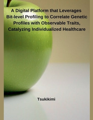 A Digital Platform that Leverages Bit-level Profiling to Correlate Genetic Profiles with Observable Traits, Catalyzing Individualized Healthcare by Tsukikimi
