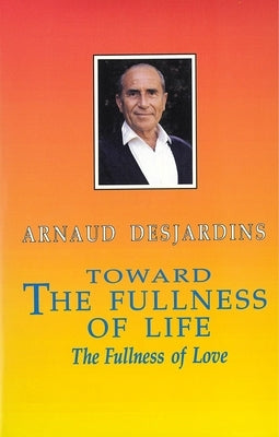 Toward the Fullness of Life: The Fullness of Love by Desjardins, Arnaud