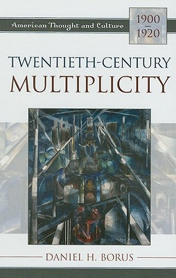 Twentieth-Century Multiplicity: American Thought and Culture, 1900-1920 by Borus, Daniel H.