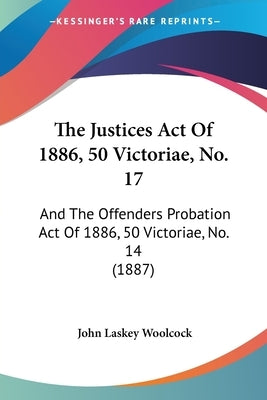 The Justices Act Of 1886, 50 Victoriae, No. 17: And The Offenders Probation Act Of 1886, 50 Victoriae, No. 14 (1887) by Woolcock, John Laskey