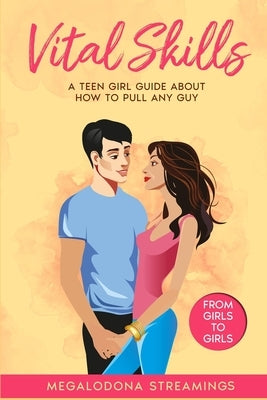 Vital SKILLS: A Teen Girl Guide About How to Pull Any Guy - FROM GIRLS TO GIRLS by Streamings, Megalodona