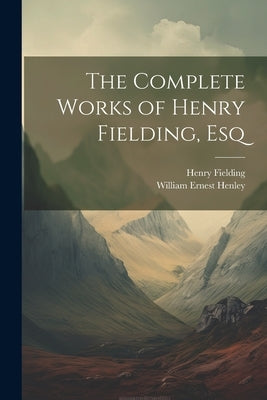 The Complete Works of Henry Fielding, Esq by Henley, William Ernest