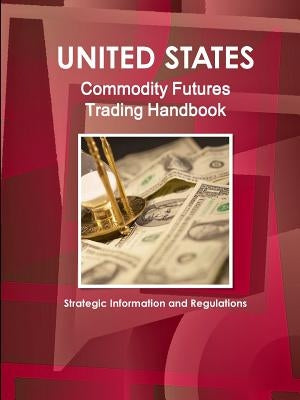 US Commodity Futures Trading Handbook - Strategic Information and Regulations by Ibp, Inc