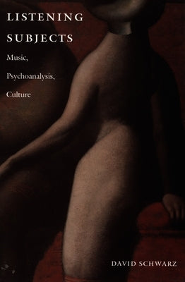 Listening Subjects: Music, Psychoanalysis, Culture by Schwarz, David