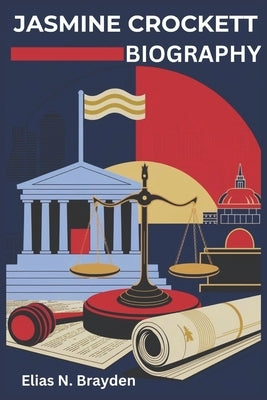 Jasmine Crockett BIOGRAPHY: Defining a New Era in American Politics and Social Justice by Brayden, Elias N.