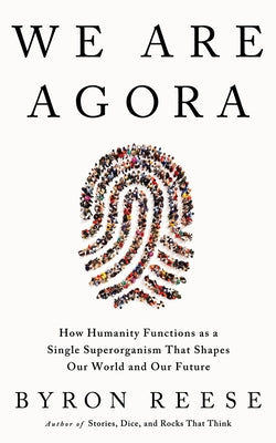 We Are Agora: How Humanity Functions as a Single Superorganism That Shapes Our World and Our Future by Reese, Byron