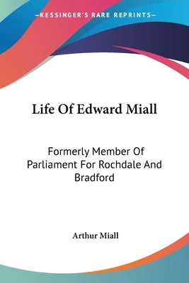 Life Of Edward Miall: Formerly Member Of Parliament For Rochdale And Bradford by Miall, Arthur