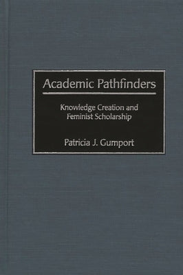 Academic Pathfinders: Knowledge Creation and Feminist Scholarship by Gumport, Patricia