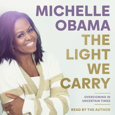 The Light We Carry: Overcoming in Uncertain Times by Obama, Michelle
