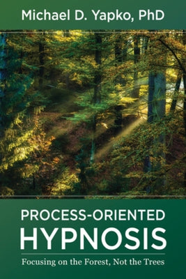 Process-Oriented Hypnosis: Focusing on the Forest, Not the Trees by Yapko, Michael D.