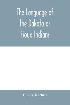 The language of the Dakota or Sioux Indians by L. O. Roehrig, F.