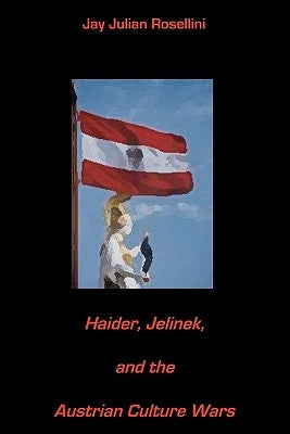 Haider, Jelinek, and the Austrian Culture Wars by Rosellini, Jay Julian