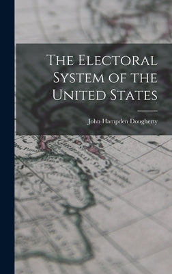 The Electoral System of the United States by Dougherty, John Hampden