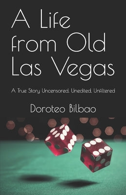 A Life from Old Las Vegas: A True Story Uncensored, Unedited, Unfiltered by Bilbao, Doroteo