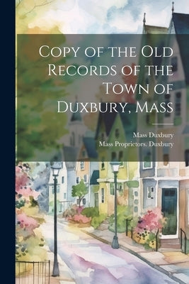 Copy of the old Records of the Town of Duxbury, Mass by Duxbury Mass