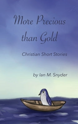 More Precious Than Gold: Christian Short Stories by Snyder, Ian M.