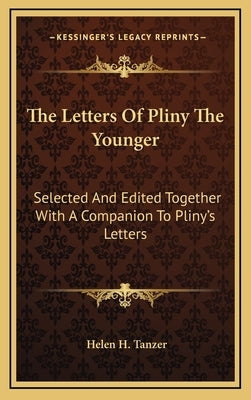 The Letters Of Pliny The Younger: Selected And Edited Together With A Companion To Pliny's Letters by Tanzer, Helen H.