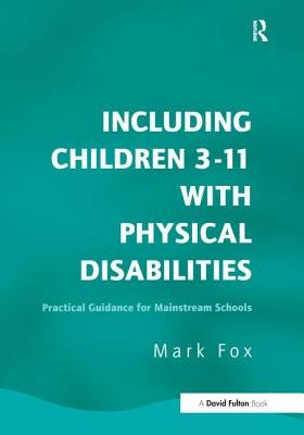 Including Children 3-11 with Physical Disabilities: Practical Guidance for Mainstream Schools by Fox, Mark