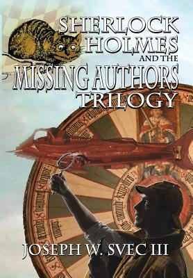 Sherlock Holmes and The Missing Authors Trilogy by Svec, Joseph