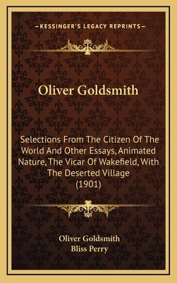 Oliver Goldsmith: Selections From The Citizen Of The World And Other Essays, Animated Nature, The Vicar Of Wakefield, With The Deserted Village (1901) by Goldsmith, Oliver