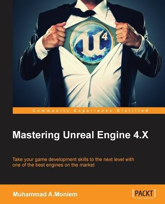 Mastering Unreal Engine 4.X: Master the art of building AAA games with Unreal Engine by A. Moniem, Muhammad