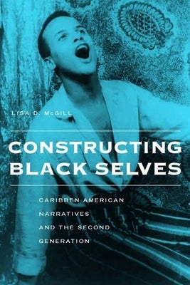 Constructing Black Selves: Caribbean American Narratives and the Second Generation by McGill, Lisa Diane