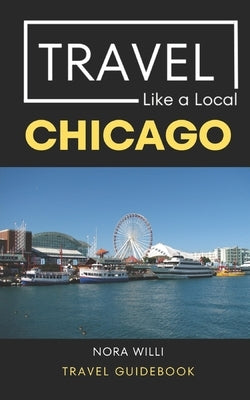 Travel Like a Local Chicago: Chicago Illinois Travel Guidebook by Like a. Local, Travel