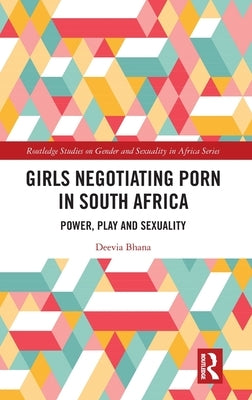 Girls Negotiating Porn in South Africa: Power, Play and Sexuality by Bhana, Deevia