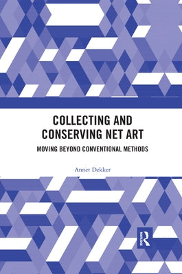 Collecting and Conserving Net Art: Moving beyond Conventional Methods by Dekker, Annet