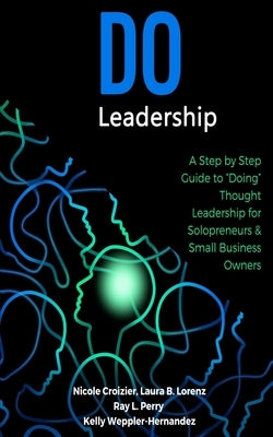 Do Leadership: A Step by Step Guide to "Doing" Thought Leadership for Solopreneurs & Small Business Owners by Lorenz, Laura B.