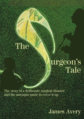 The Surgeon's Tale: A deliberate disaster and the attempts to cover it up by Avery, James