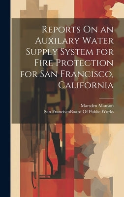 Reports On an Auxilary Water Supply System for Fire Protection for San Francisco, California by Manson, Marsden