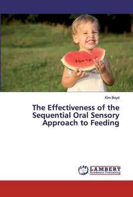 The Effectiveness of the Sequential Oral Sensory Approach to Feeding by Boyd, Kim