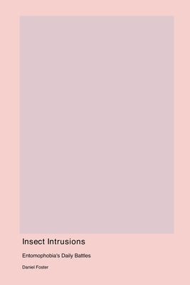 Insect Intrusions: Entomophobia's Daily Battles by Foster, Daniel