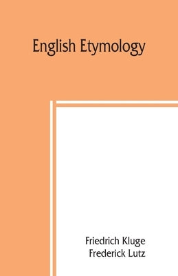 English etymology; a select glossary serving as an introduction to the history of the English language by Kluge, Friedrich