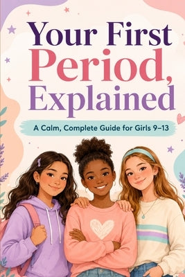Your First Period, Explained: A Calm, Complete Guide for Girls 9-13 by Gardner, Tasha