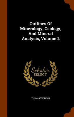 Outlines Of Mineralogy, Geology, And Mineral Analysis, Volume 2 by Thomson, Thomas