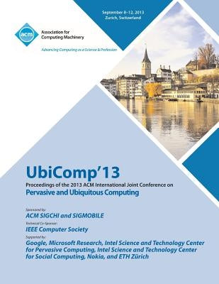 Ubicomp 13 Proceedings of the 2013 ACM International Joint Conference on Pervasive and Ubiquitous Computing by Ubicomp 13 Conference Committee