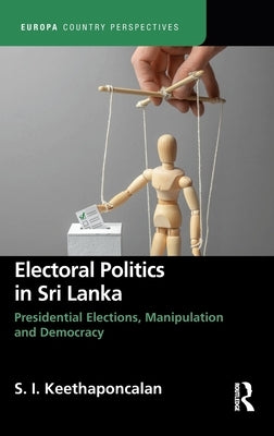 Electoral Politics in Sri Lanka: Presidential Elections, Manipulation and Democracy by Keethaponcalan, S.