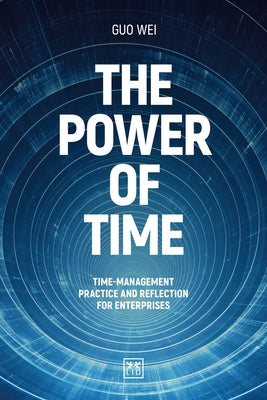 The Power of Time: Time-Management Practice and Reflection for Enterprises by Wei, Guo