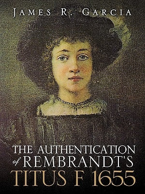 The Authentication of Rembrandt's Titus F 1655 by Garcia, James R.